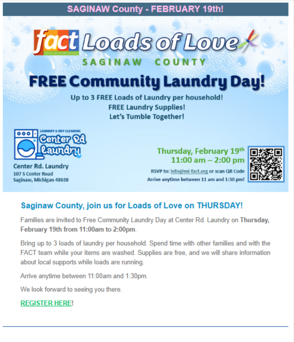 A blue and white flyer titled “FACT Loads of Love – Saginaw County” advertising a Free Community Laundry Day. The flyer states “Up to 3 FREE loads of laundry per household,” “FREE laundry supplies,” and “Let’s Tumble Together!” The event takes place Thursday, February 19th, 11:00 a.m. to 2:00 p.m. at Center Rd. Laundry, 107 S. Center Road, Saginaw, Michigan 48638. Logos for FACT Loads of Love and Center Rd. Laundry appear on the left, and a QR code for RSVP appears on the right. Additional text invites families to arrive anytime between 11:00 a.m. and 1:30 p.m. and encourages registration.
