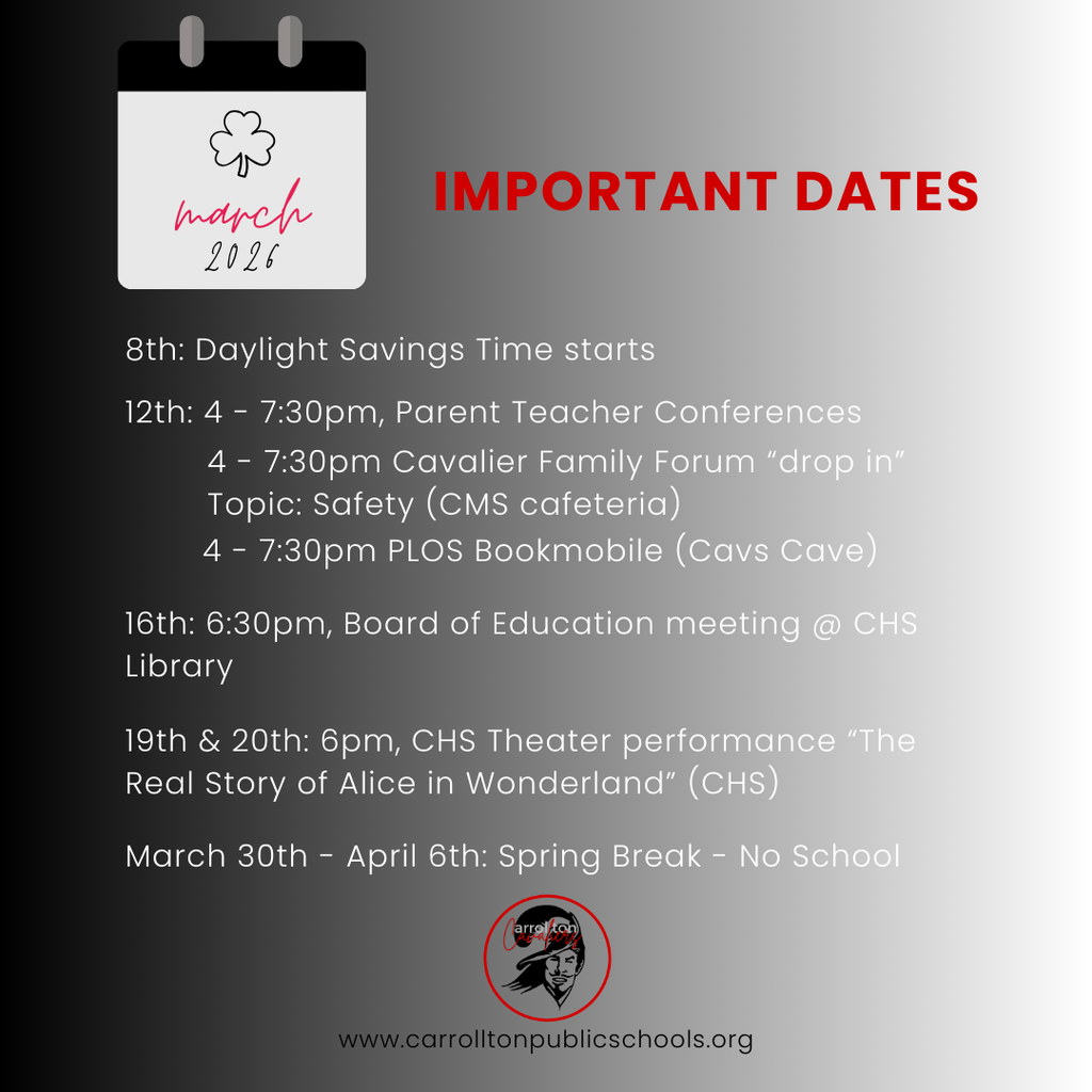 Graphic titled “Important Dates” for March 2026. A calendar icon with a shamrock and the words “March 2026” appears on the left. Listed dates include: March 8 – Daylight Savings Time begins; March 12 – Parent Teacher Conferences from 4–7:30 p.m., Cavalier Family Forum drop-in on the topic of Safety at the CMS cafeteria from 4–7:30 p.m., and PLOS Bookmobile at Cavs Cave from 4–7:30 p.m.; March 16 – Board of Education meeting at 6:30 p.m. in the CHS Library; March 19 and 20 – CHS Theater performance “The Real Story of Alice in Wonderland” at 6 p.m.; March 30 through April 6 – Spring Break, no school. The Carrollton Cavalier logo and the website www.carrolltonpublicschools.org appear at the bottom.