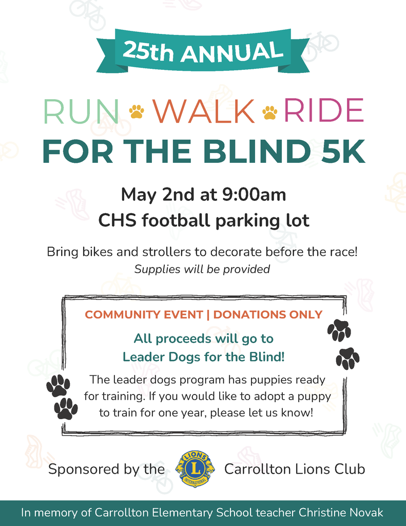 Flyer for the 25th Annual Run, Walk, Ride for the Blind 5K. Event takes place May 2nd at 9:00 a.m. in the CHS football parking lot. Participants are encouraged to bring bikes and strollers to decorate before the race, with supplies provided. This is a community event with donations only, and all proceeds benefit Leader Dogs for the Blind. The flyer notes that puppies are available through the leader dogs program for one-year training adoption and invites interested individuals to inquire. Sponsored by the Carrollton Lions Club. Footer reads: “In memory of Carrollton Elementary School teacher Christine Novak.”