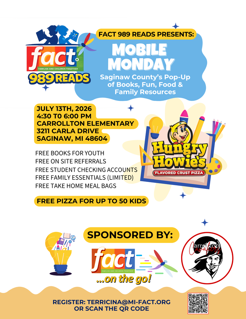 Flyer for FACT 989 Reads Mobile Monday, a community event offering books, food, and family resources. The flyer announces that Mobile Monday will take place on July 13, 2026, from 4:30–6:00 p.m. at Carrollton Elementary School, 3211 Carla Drive, Saginaw, MI 48604. Activities and giveaways include free books for youth, free on-site referrals, free student checking accounts, limited free family essentials, and free take-home meal bags. The flyer also notes that free pizza from Hungry Howie’s will be available for up to 50 children. Colorful graphics feature the FACT 989 Reads logo, school-themed illustrations, the Hungry Howie’s logo, and sponsor logos for FACT on the Go! and Carrollton Cavaliers. Registration information is provided at the bottom, directing participants to email terricina@mi-fact.org or scan a QR code. 
