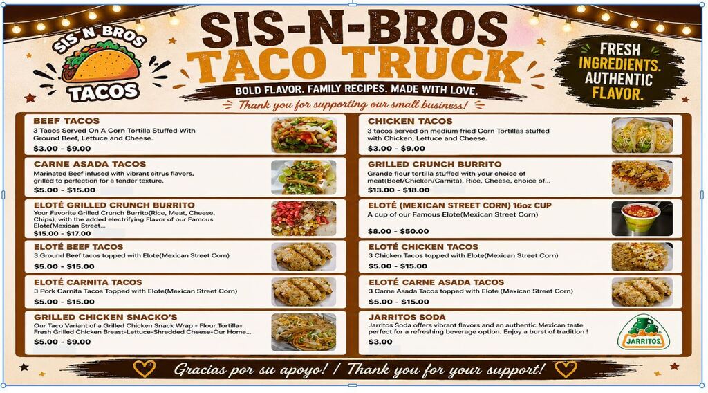 A rustic brown, orange, and cream menu for the Sis-N-Bros Taco Truck, featuring the tagline “Bold flavor. Family recipes. Made with love.” Menu items include beef and chicken tacos ($3–$9), carne asada tacos ($5–$15), grilled crunch burritos ($13–$18), Eloté Grilled Crunch Burritos ($15–$17), Eloté beef, chicken, carnita, and carne asada tacos ($5–$15), Grilled Chicken Snacko’s ($5–$9), a 16-ounce cup of Eloté/Mexican street corn ($8), and Jarritos soda ($3). Photos of tacos, burritos, and street corn appear alongside the menu items. The design includes string lights, a taco logo, and the messages “Fresh ingredients. Authentic flavor.” and “Gracias por su apoyo! / Thank you for your support!”