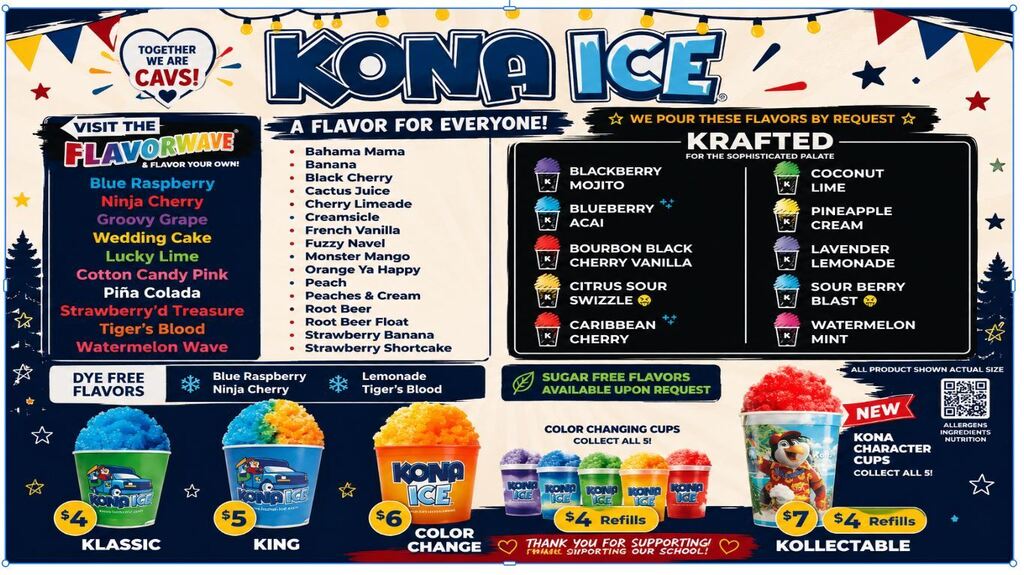 A colorful menu for Kona Ice featuring shaved ice flavors and cup sizes. Flavorwave self-serve options include Blue Raspberry, Ninja Cherry, Groovy Grape, Wedding Cake, Lucky Lime, Cotton Candy Pink, Piña Colada, Strawberry’d Treasure, Tiger’s Blood, and Watermelon Wave. Additional flavors include Bahama Mama, Banana, Black Cherry, Cactus Juice, Cherry Limeade, Creamsicle, French Vanilla, Fuzzy Navel, Monster Mango, Orange Ya Happy, Peach, Peaches & Cream, Root Beer, Root Beer Float, Strawberry Banana, and Strawberry Shortcake. Kraft flavors are available by request, along with sugar-free options. Dye-free flavors include Blue Raspberry, Ninja Cherry, Lemonade, and Tiger’s Blood. Sizes shown are Klassic $4, King $5, Color Change $6, and Kollectable $7, with $4 refills for specialty cups. The festive design includes colorful shaved ice cups, string lights, and the messages “Together We Are Cavs!” and “Thank you for supporting our school!”
