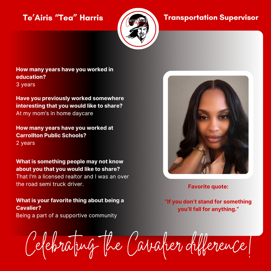 Staff spotlight graphic featuring Te’Airis “Tea” Harris, Transportation Supervisor at Carrollton Public Schools. Tea has worked in education for three years and at Carrollton for two years. She previously worked at her mom’s in-home daycare and shares that she is also a licensed realtor and former over-the-road semi-truck driver. Her favorite thing about being a Cavalier is being part of a supportive community. Her favorite quote is, “If you don’t stand for something, you’ll fall for anything.” The graphic includes her portrait and the phrase, “Celebrating the Cavalier difference!”