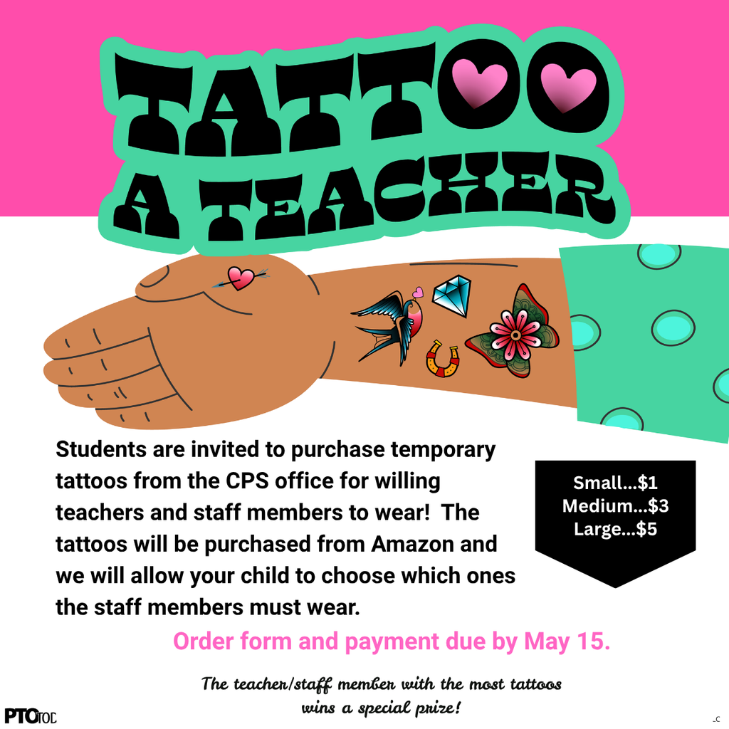 Bright pink and teal “Tattoo a Teacher” fundraiser graphic with a cartoon arm covered in temporary tattoos, including hearts, a bird, a diamond, a horseshoe, a butterfly, and a flower. The graphic invites students to purchase temporary tattoos from the CPS office for willing teachers and staff members to wear. Prices are small for $1, medium for $3, and large for $5. Order forms and payment are due by May 15. The teacher or staff member with the most tattoos wins a special prize.
