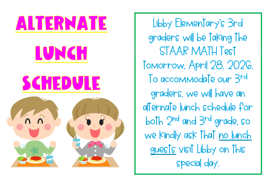 Alternate Lunch Schedule for Tuesday, April 28, for STAAR testing. We ask that no lunch guests visit Libby on this day.