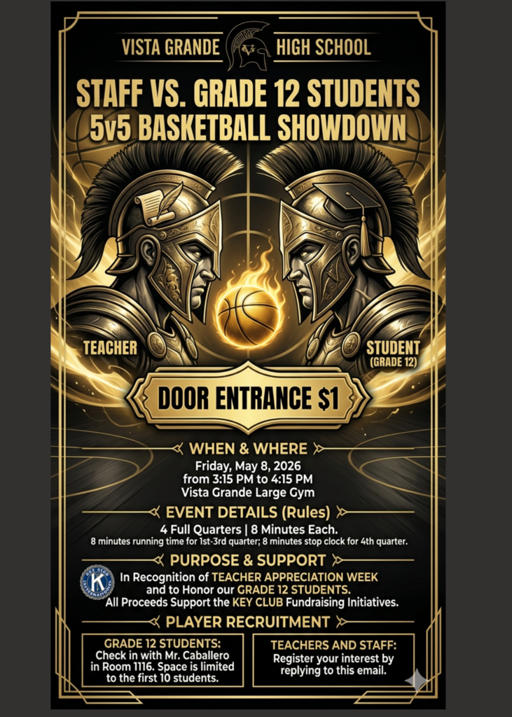 Vista Grande Staff vs. Seniors Showdown! 🎓  Get ready for an exciting 5-on-5 basketball challenge as Vista Grande High School celebrates both our amazing staff and the Class of 2026!  📅 Friday, May 8, 2026 ⏰ 3:15 PM – 4:15 PM (right after school) 📍 Vista Grande Large Gym  This high-energy game will feature: ⛹️‍♂️ Staff vs. Grade 12 Students 🏀 4 full quarters (8 minutes each) 👉 Running clock for 1st–3rd | Stop clock in the 4th  💙 Why it matters: This event honors Teacher Appreciation Week and celebrates our seniors as they get closer to graduation. Plus, all proceeds will support Key Club fundraising efforts!  🔥 SENIORS – Want to play? Eligible Grade 12 students (passing all classes) can sign up with Mr. Caballero in Room 1116. ⚠️ Only the first 10 students will secure a spot!  Come out, cheer loud, and be part of the fun! 