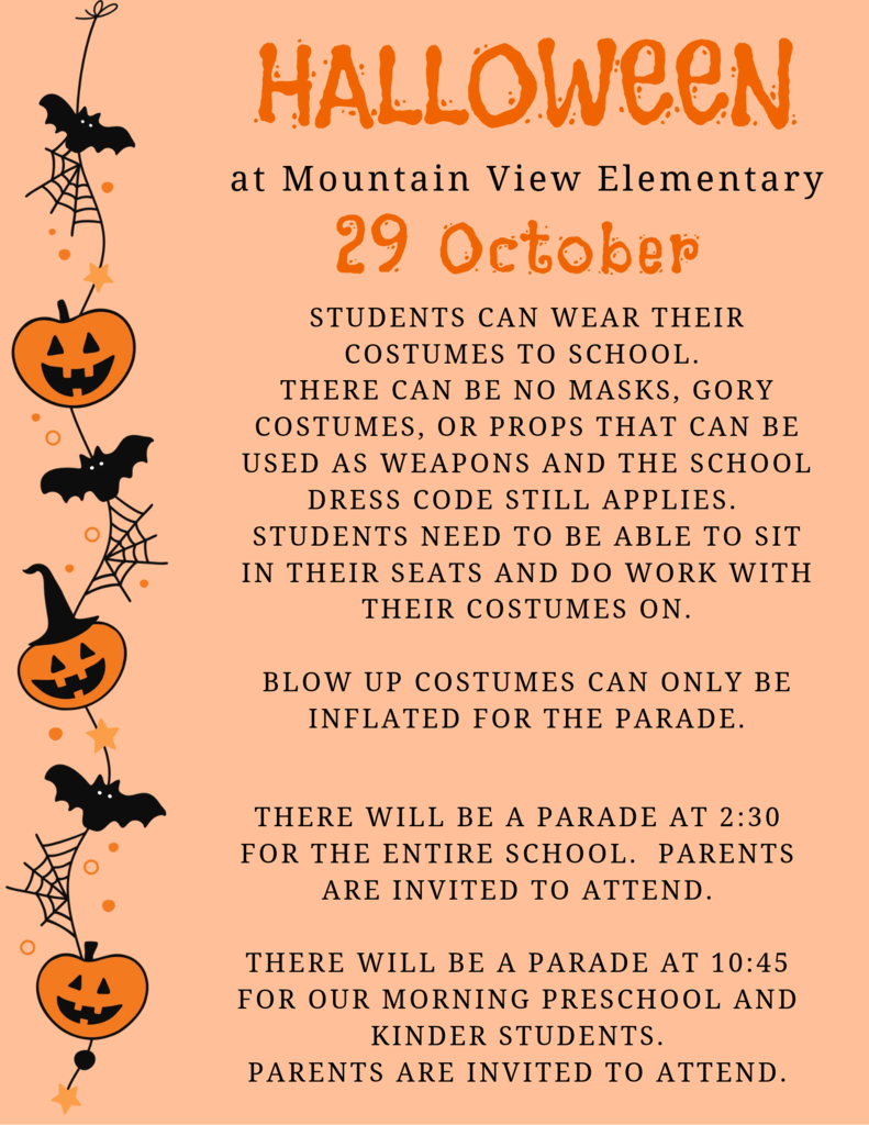 Students can wear their Halloween costumes to school on Thursday, October 29.  There can be NO masks, gory costumes, or props that can be used as weapons and the school dress code still applies.  Students need to be able to sit in their seats and do work with their costumes on. Blow up costumes can only be inflated for the parade.  There will be a parade at 2:30 for the entire school.  Parents are invited to attend.  There will be a parade at 10:45 for our morning Preschool and Kinder students. Parents are invited to attend.