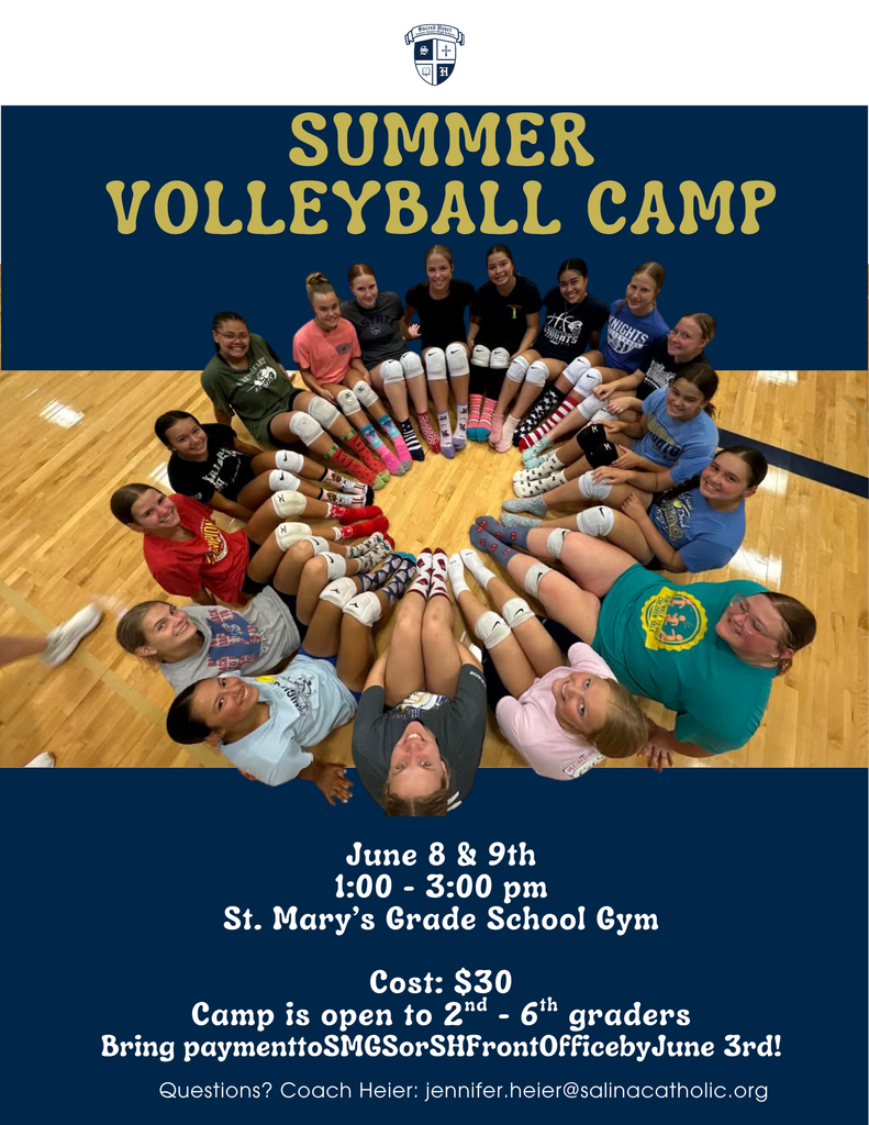 Summer Volleyball Camp - June 8th & 9th 1pm - 3pm St. Mary's Grade School Gym - Cost $30 Camp is open to next year's 2nd - 6th graders. Bring payment to SMGS or SH front  office by June 3rd. Questions: Coach Heier: jennifer.heier@salinacatholic.org