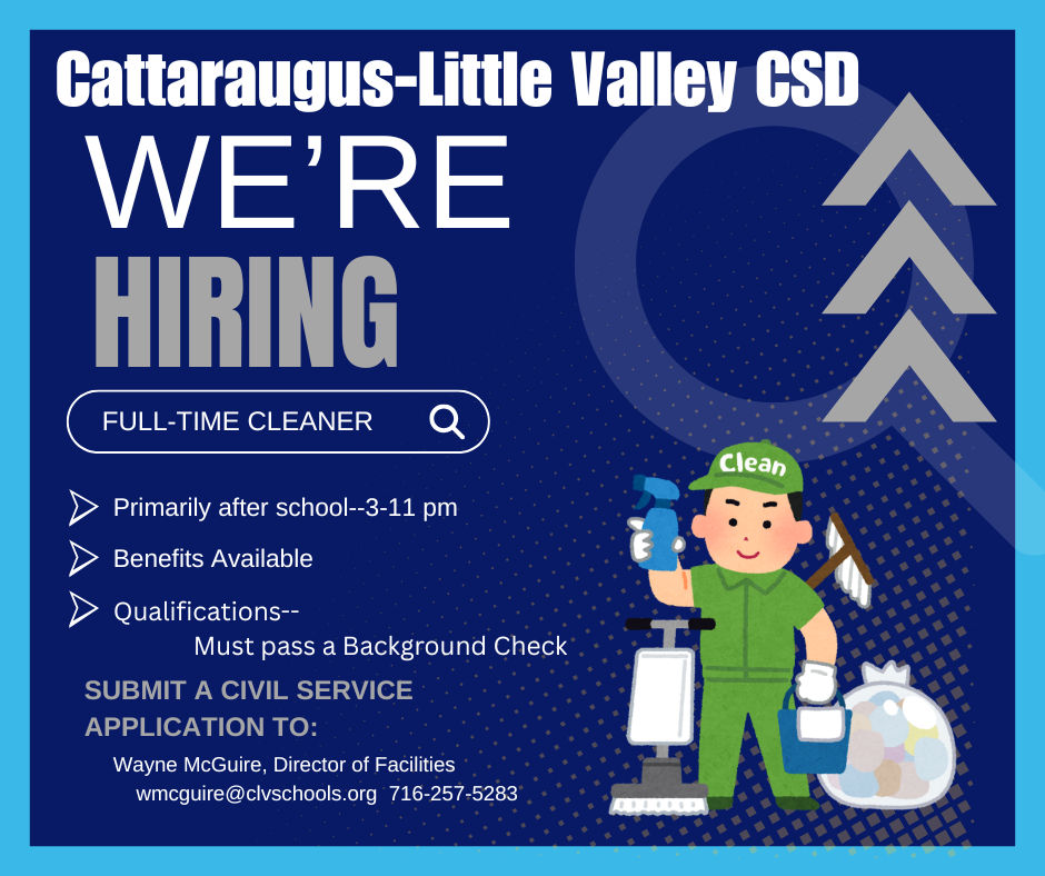 CLV is hiring a full-time cleaner. Primarily after school (3-11 pm). Benefits Available. Qualifications--Must pass a background check. Submit Civil Service application to: Wayne McGuire, Director of Facilities--wmcguire@clvschools.org or 716-257-5283.