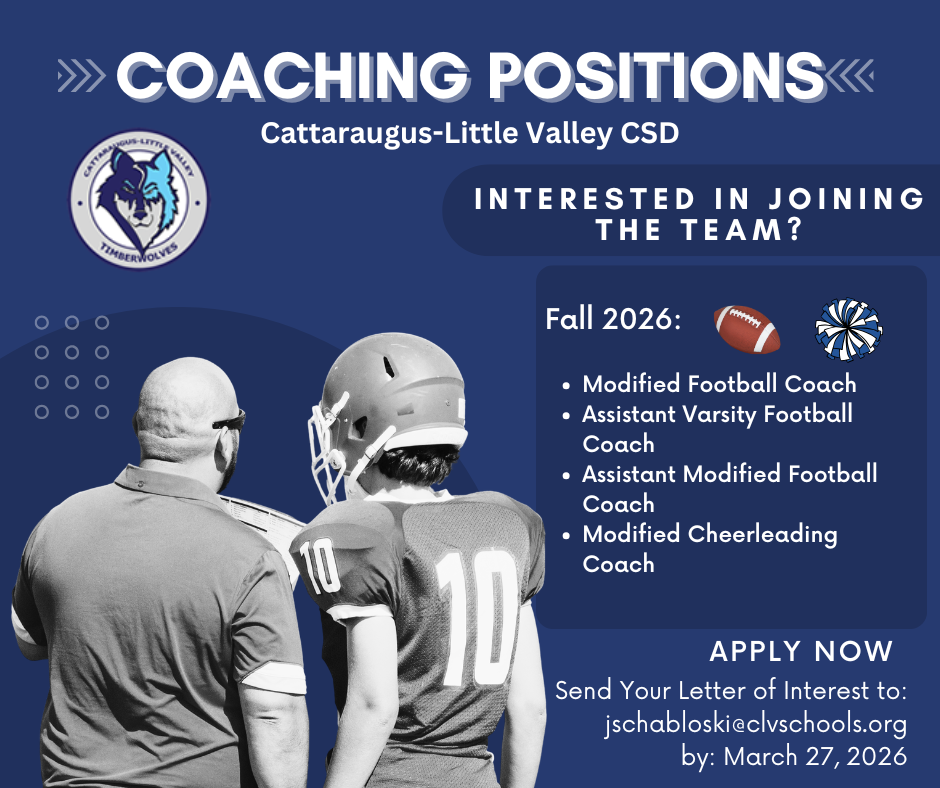 Coaching Positions--Cattaraugus-Little Valley CSD. Interested in joining the team? Fall 2026 positions open: Modified Football Coach, Assistant Varsity Football Coach, Assistant Modified Football Coach, Modified Cheerleading Coach. Apply Now--send your letter of interest to: jschabloski@clvschools.org by March 27, 2026.