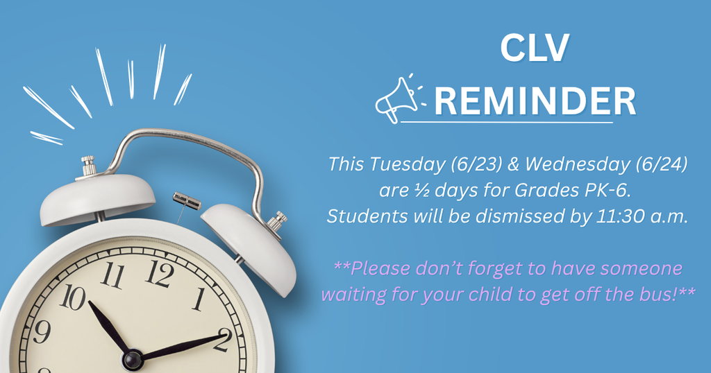 CLV Reminder: This Tuesday (6/23) and Wednesday (6/24) are half days for Grades PK-6. Students will be dismissed by 11:30 a.m. **Please don't forget to have someone waiting for your child to get off the bus!**