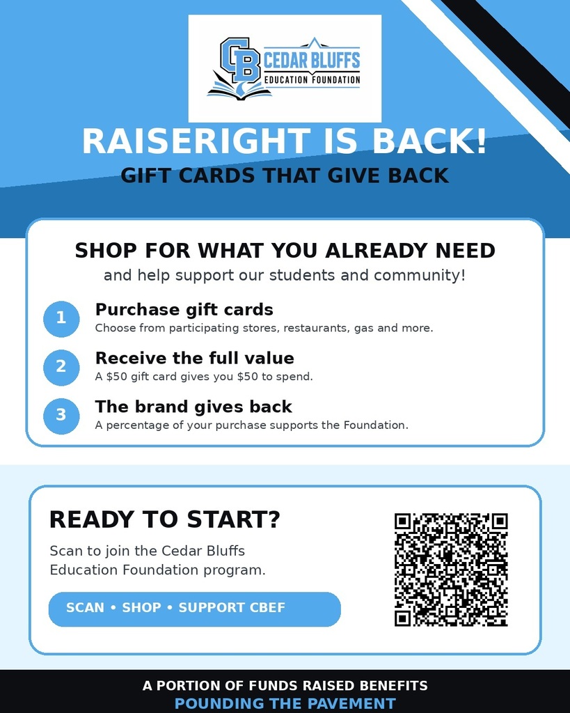 Cedar Bluffs Education Foundation. Raiseright is back! Gift cards that give back. Shop for what you already need and help support our students and community! 1. Purchase gift cards - choose from participating stores, restaurants, gas and more. 2. Receive the full value - A $50 gift card gives you $50 to spend. 3. The brand gives back - A percentage of your purchase supports the Foundation. Ready to start? Scan to join the Cedar Bluffs Education Foundation program. Scan - Shop - Support CBEF. A portion of funs raised benefits pounding the pavement. QR code.