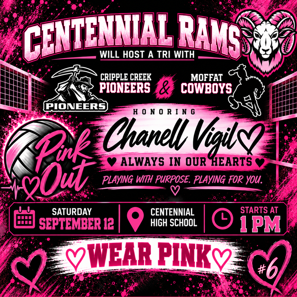 PINK OUT FOR CHANELL VIGIL  Join us Saturday, September 12th at 1:00 PM at Centennial High School as the Centennial Rams host a tri against the Cripple Creek Pioneers and Moffat Cowboys.  This game is about more than volleyball. It’s about coming together as a community to honor and remember Chanell Vigil.   WEAR PINK  Let’s fill the stands with pink, love, and support as we celebrate her memory and the impact she had on so many.  Always in our hearts. Forever a Ram. #6 Playing with purpose. Playing for you. 