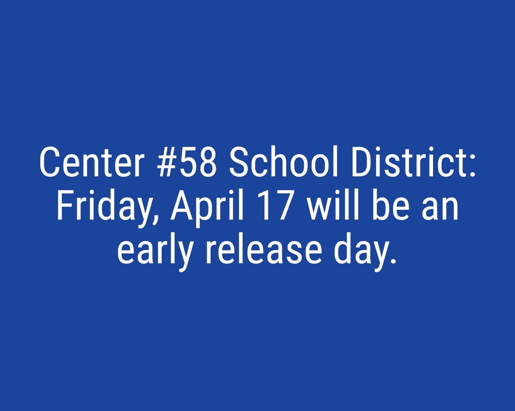 Center #58 School District: Friday, April 17 will be an early release day.