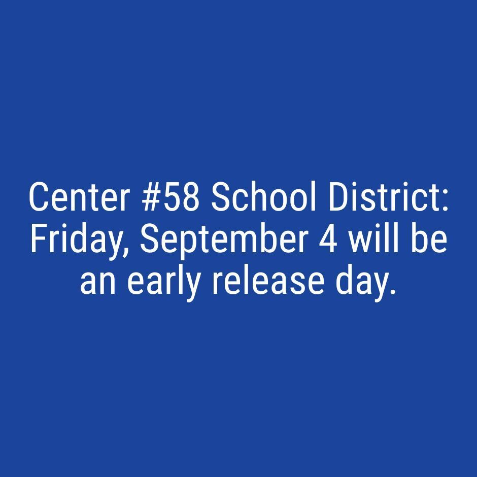 Center #58 School District: Friday, September 4 will be an early release day.