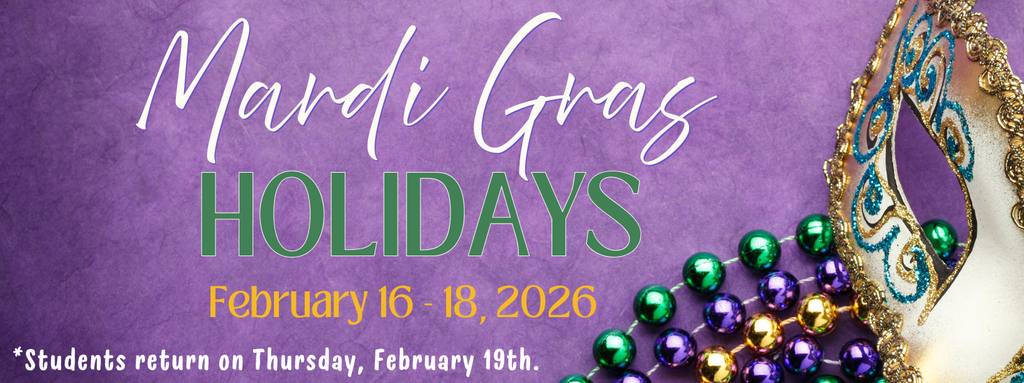 Mardi Gras Holidays February 16-18, 2026. Students return on Thursday, February 19th. 