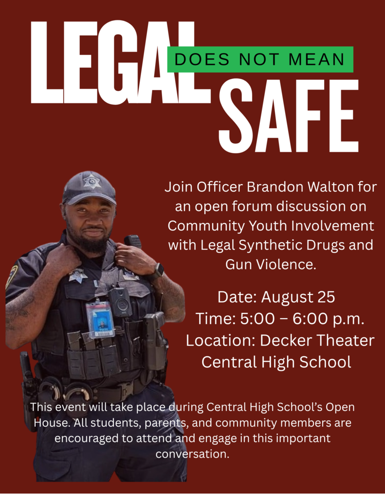 Flyer titled ‘Legal Does Not Mean Safe.’ Features Officer Brandon Walton. Text reads: Join Officer Brandon Walton for an open forum discussion on Community Youth Involvement with Legal Synthetic Drugs and Gun Violence. Date: August 25. Time: 5:00–6:00 p.m. Location: Decker Theater, Central High School. This event will take place during Central High School’s Open House. All students, parents, and community members are encouraged to attend and engage in this important conversation.