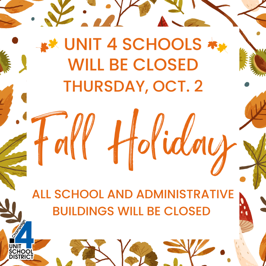 Unit 4 schools will be closed, Thursday, October 2, for Fall Holiday.   All school and administrative buildings will be closed.