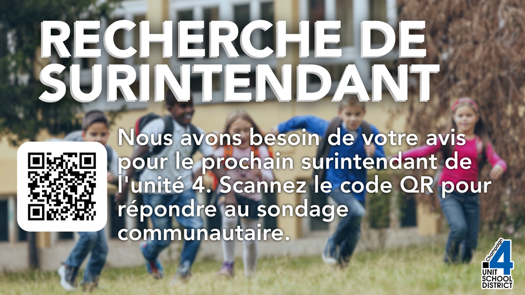 Graphique avec en arrière-plan des enfants courant devant une école. En haut, texte : "Recherche de surintendant." En dessous : "Nous avons besoin de votre avis pour le prochain surintendant de l'unité 4. Scannez le code QR pour répondre au sondage communautaire." À gauche, un code QR. En bas à droite, le logo de Champaign Unit 4 School District.