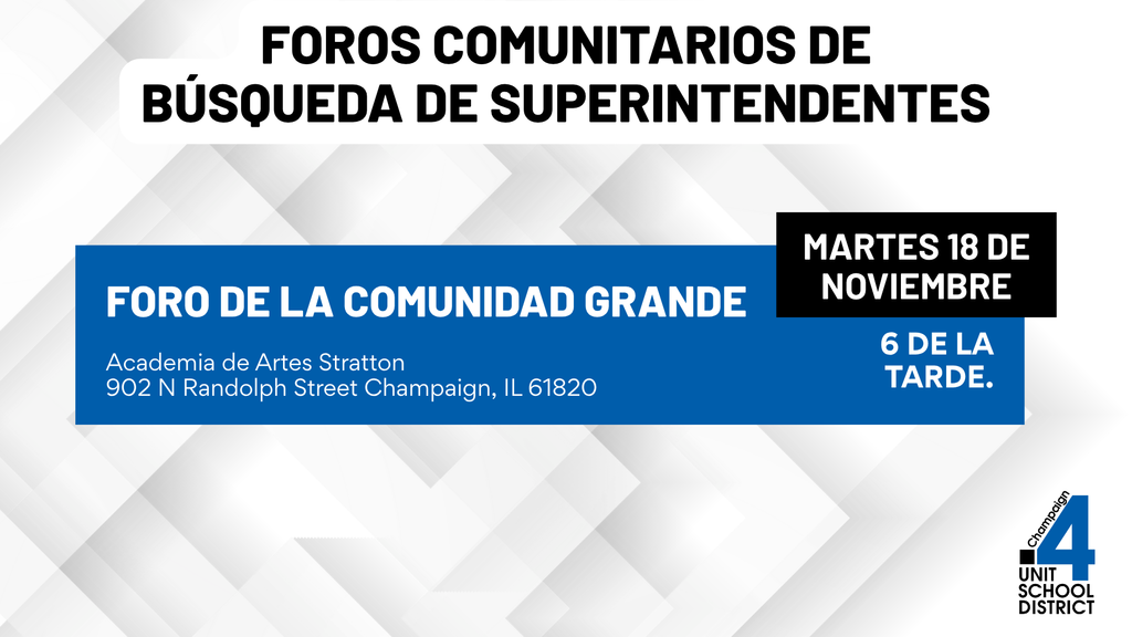 Gráfico del Distrito Escolar Unit 4 que anuncia un foro comunitario de búsqueda de superintendente el martes 18 de noviembre a las 6 de la tarde en la Academia de Artes Stratton ubicada en 902 North Randolph Street en Champaign, Illinois, con diseño en tonos azul y gris y el logotipo de Unit 4 en la esquina inferior derecha.