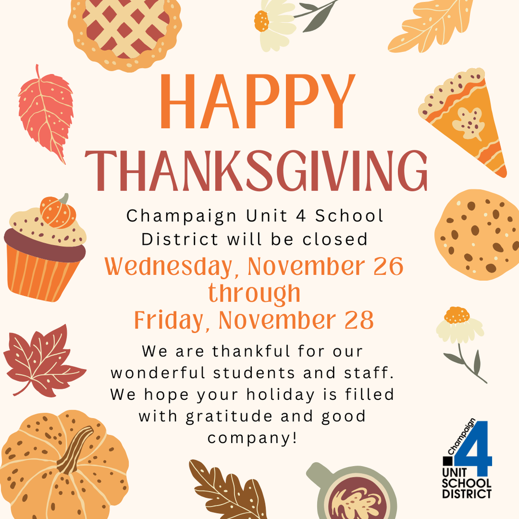 Thanksgiving graphic with autumn illustrations including leaves, pie, a pumpkin, a cupcake, and a cookie; text reads “Happy Thanksgiving. Champaign Unit 4 School District will be closed Wednesday, November 26 through Friday, November 28. We are thankful for our wonderful students and staff. We hope your holiday is filled with gratitude and good company!” and includes the Unit 4 School District logo.