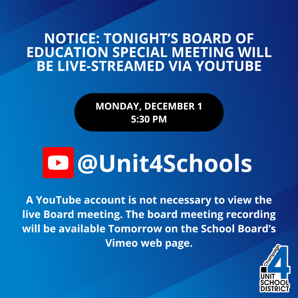 Notice: Tonight’s Board of Education special meeting will be live-streamed via YouTube. Monday, December 1 at 5:30 PM. YouTube icon followed by @Unit4Schools. Text: A YouTube account is not necessary to view the live Board meeting. The board meeting recording will be available tomorrow on the School Board’s Vimeo web page. Champaign Unit 4 School District logo in the bottom right on a blue gradient background.