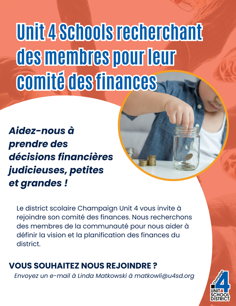 Prospectus intitulé « Unit 4 Schools recherchant des membres pour leur comité des finances » avec le texte « Aidez-nous à prendre des décisions financières judicieuses, petites et grandes ! Le district scolaire Champaign Unit 4 vous invite à rejoindre son comité des finances. Nous recherchons des membres de la communauté pour nous aider à définir la vision et la planification des finances du district. VOUS SOUHAITEZ NOUS REJOINDRE ? Envoyez un e-mail à Linda Matkowski à matkowli@u4sd.org », illustré par un enfant mettant des pièces dans un bocal et le logo du district.