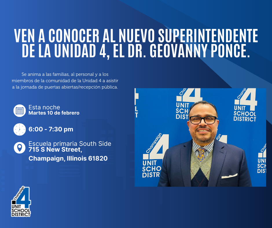 Come meet Unit 4's Incoming Superintendent, Dr. Geovanny Ponce.  Unit 4 families, staff, and community members are encouraged to attend the open house/public reception.  Tonight, Tuesday, February 10.  6:00-7:30 pm  South Side Elementary School 715 S New Street, Champaign, IL 61820