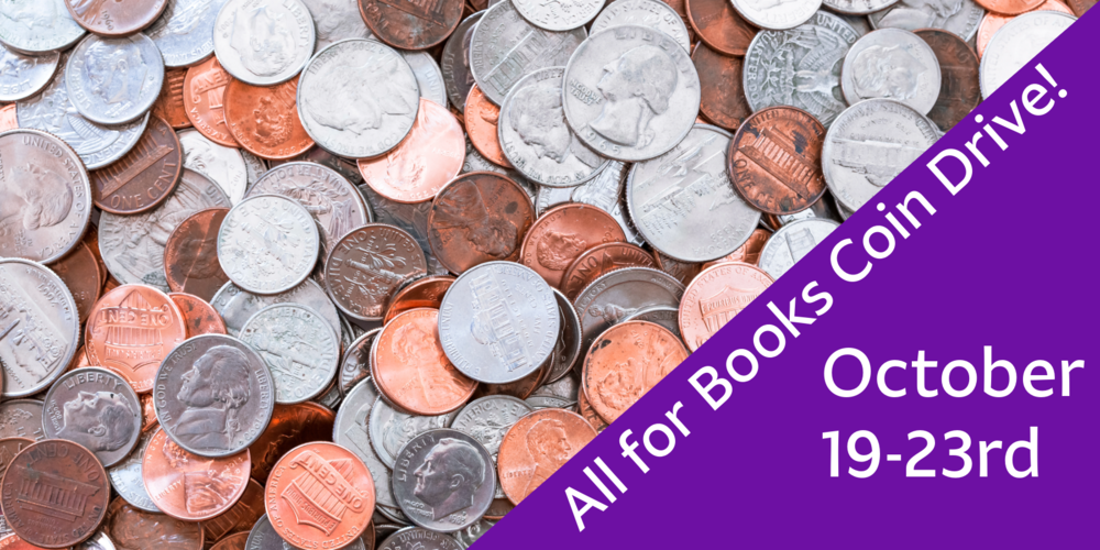 Coins are scattered across the area,  including pennies, nickels, dimes, and quarters.  In the bottom right corner a purple rectangle covers the area. Words read:  All for Books Coin Drive!  October 19-23rd