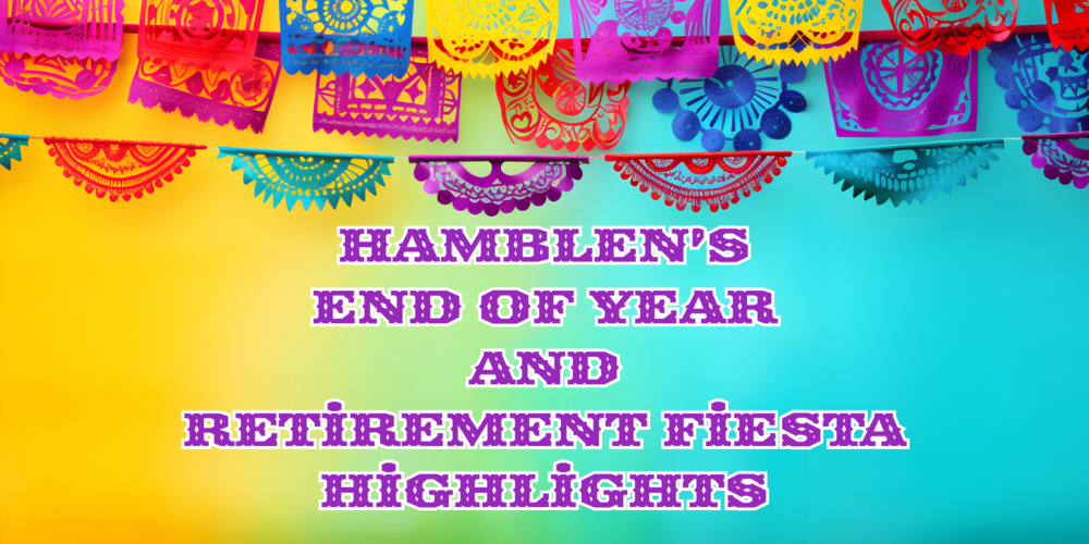 Colorful mexican paper flags sit atop a gold to blue gradiant background  Words read:  Hamblen's End of Year and Retirement Fiesta Highlights