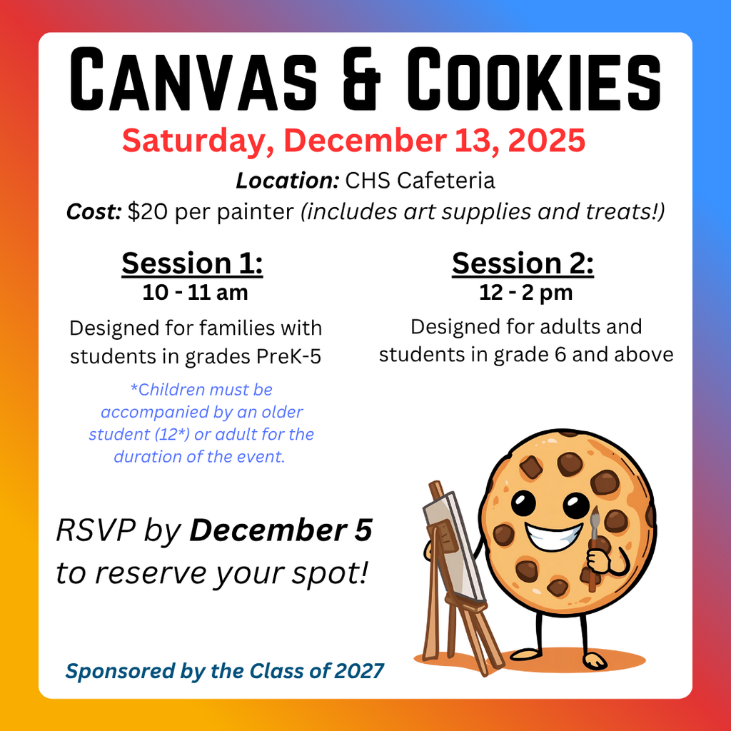 A flyer for a "Canvas & Cookies" painting event. The event is on Saturday, December 13, 2025, at the CHS Cafeteria. The cost is $20 per painter (includes art supplies and treats). There are two sessions: Session 1 (10 - 11 am) for families with students in grades PreK-5 (children must be accompanied by an older student (12+) or adult); and Session 2 (12 - 2 pm) for adults and students in grade 6 and above. RSVP by December 5. The flyer is sponsored by the Class of 2027 and includes a cartoon image of a cheerful chocolate chip cookie standing at an easel, holding a paintbrush.