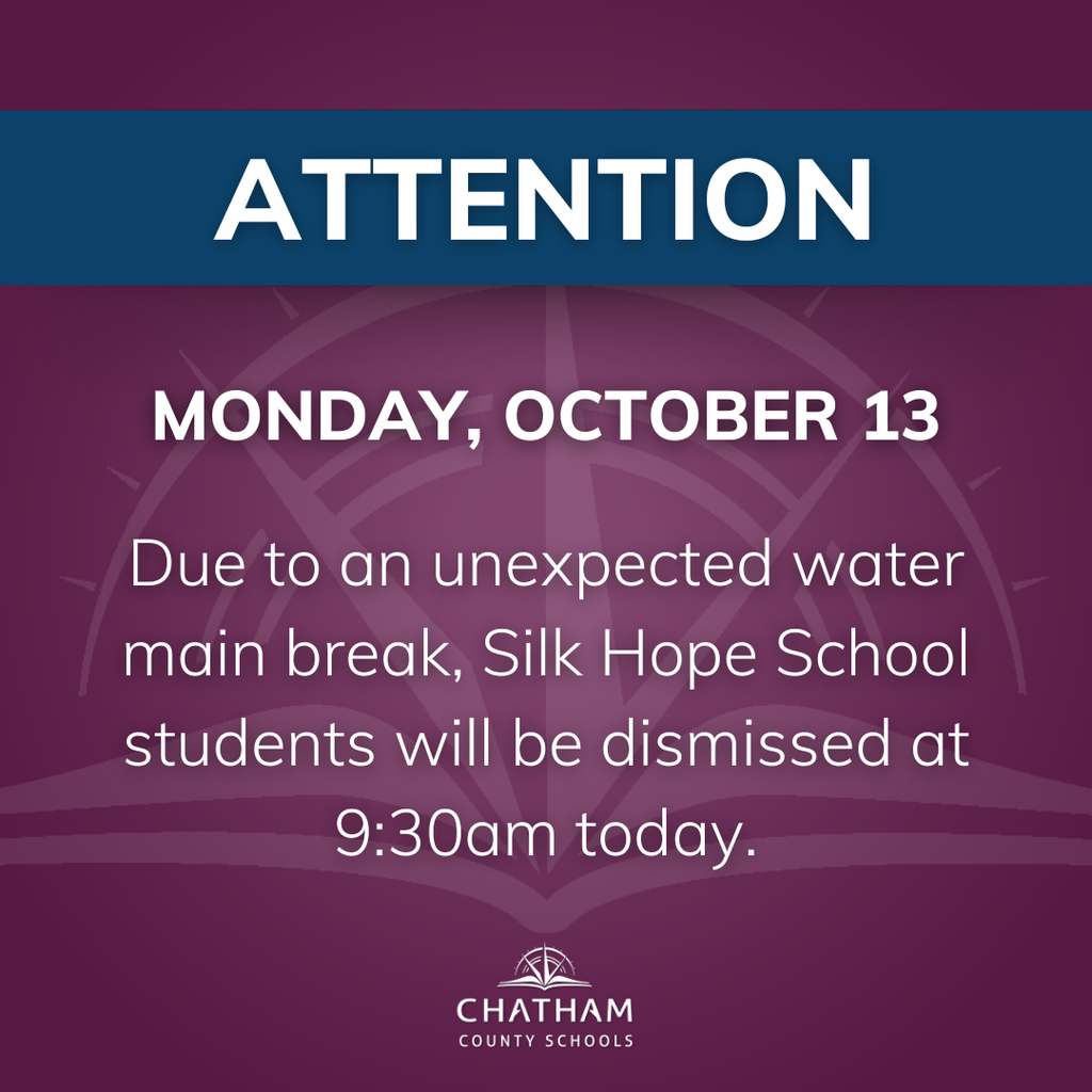Due to an unexpected water main break, Silk Hope School students will be dismissed at 9:30am today, Monday, October 13. We’re taking precautions to keep students and staff safe while in the building without water service. A makeup date for today’s missed instructional time will be announced soon. At this time, school will resume at the normal time tomorrow, Tuesday, October 14th. Thank you for your understanding and flexibility. #OneChatham #ElevateChatham