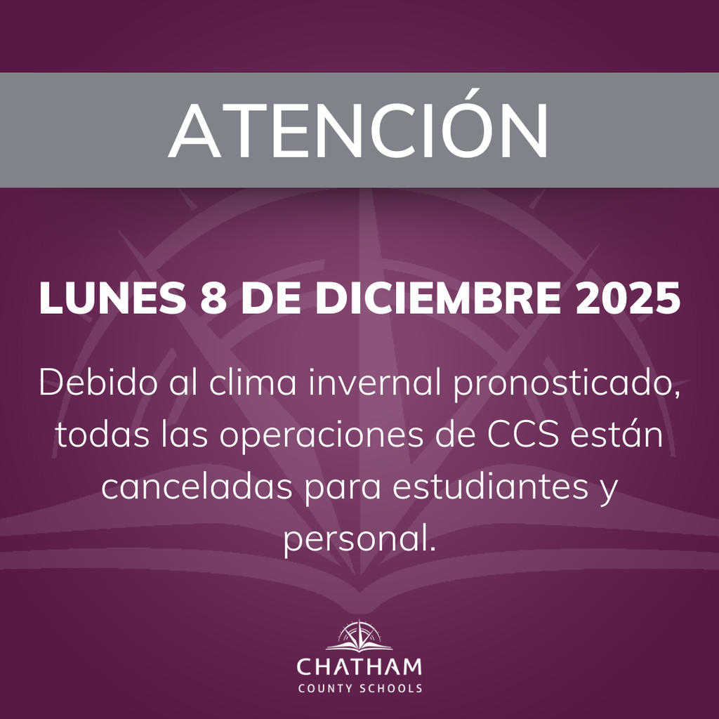Las Escuelas del Condado Chatham estarán cerradas para estudiantes y personal mañana, lunes 8 de diciembre de 2025. Razón: Posible clima invernal severo. Aunque los pronósticos actuales dicen que es posible llevar a los estudiantes a la escuela con seguridad en la mañana, el clima es incierto y podría empeorar al mediodía o en la tarde, lo cual puede afectar el transporte seguro de regreso a casa. Por eso, las Escuelas del Condado Chatham estarán cerradas para estudiantes y personal. Todas las actividades después de clases también están canceladas. Como siempre, nuestra prioridad es la seguridad de nuestros estudiantes, familias y personal. Por favor, revisen las comunicaciones del distrito para más actualizaciones o cambios. Para actualizaciones: visite https://www.chatham.k12.nc.us o siga al distrito en Facebook o Instagram.