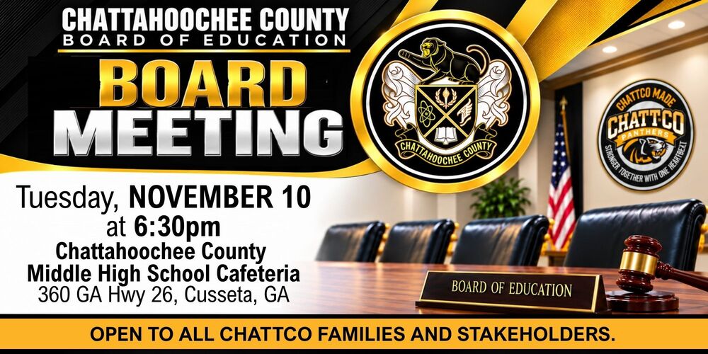 The Chattahoochee County Board of Education will have it's next Board Meeting on Tues, Nov 10, 2026 at 6:30pm. This meeting will be held in the Cafeteria at the Chattahoochee County Middle High School, 360 GA Highway 26, Cusseta, GA. The Board of Education invites all of our ChattCo families and our community stakeholders to join us!