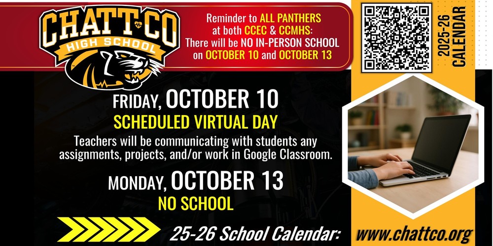 Reminder to ALL PANTHERS  at both CCEC & CCMHS:    There will be NO IN-PERSON SCHOOL  on OCTOBER 10 and OCTOBER 13 FRIDAY, OCTOBER 10: SCHEDULED VIRTUAL DAY Teachers will be communicating with students any assignments, projects, and/or work in Google Classroom.  MONDAY, OCTOBER 13: NO SCHOOL 25-26 School Calendar: www.chattco.org