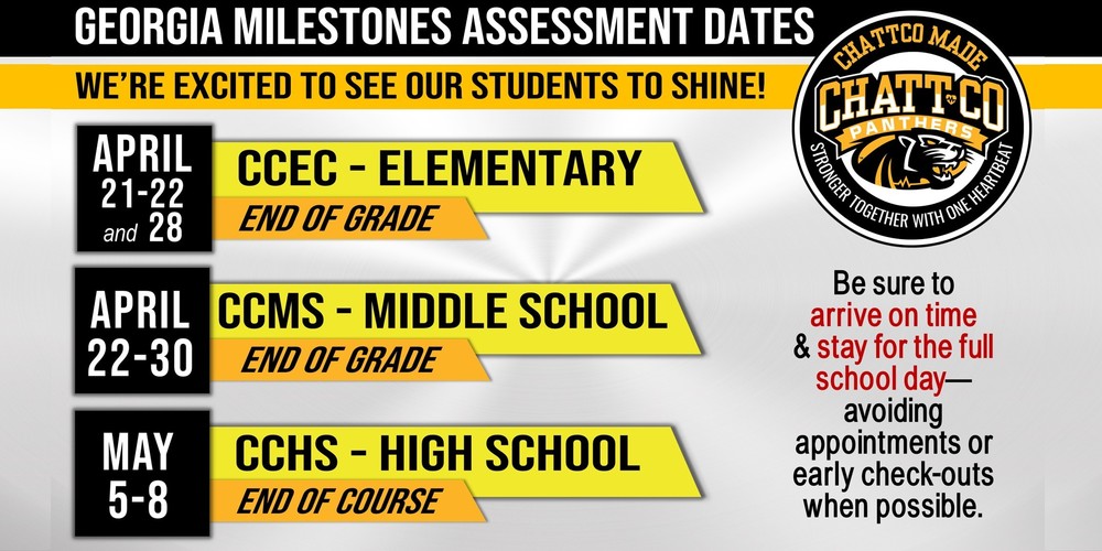 Georgia Milestones Assessment Dates We’re excited to see our students shine! CCEC - ELEMENTARY: Georgia Milestones Assessment End of Grade dates April 21- 22 and 28. CCMS - MIDDLE SCHOOL: Georgia Milestones Assessment End of Grade dates April 22 - 30. CCHS- HIGH SCHOOL: Georgia Milestones Assessment End of Course dates May 5 - 8  Be sure to arrive on time & stay for the full school day - avoiding appointments or early check-outs when possible.