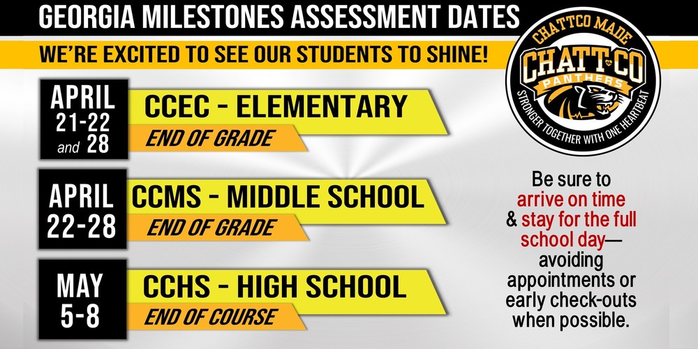 Georgia Milestones Assessment Dates We’re excited to see our students shine! CCEC - ELEMENTARY: Georgia Milestones Assessment End of Grade dates April 21- 22 and 28. CCMS - MIDDLE SCHOOL: Georgia Milestones Assessment End of Grade dates April 22 - 28. CCHS- HIGH SCHOOL: Georgia Milestones Assessment End of Course dates May 5 - 8 Be sure to arrive on time & stay for the full school day - avoiding appointments or early check-outs when possible.