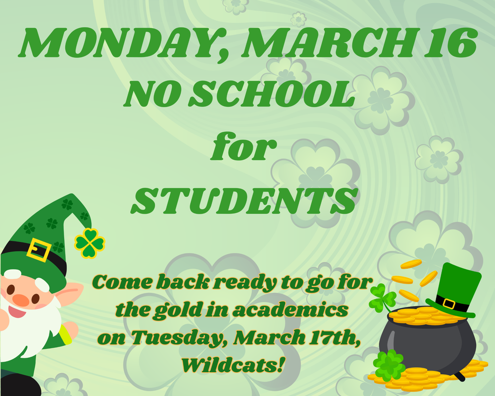 Monday, March 16 no school for students. Come back ready to go for the gold in academics on Tuesday, March 17th , Wildcats!