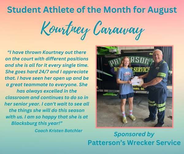 Student Athlete of the Month for August, Kourtney Caraway. I have thrown Kourtney out there on the court with different positions and she is all for it  every single time. She goes hard 24/7 and I appreciate that. I have seenher open up and be a great teammate to everyone. She has always excelled in the classroom and continues to do so in her senior year. I can't wait to see all the things she will do this season with us. I am so happy that she is at Blacksburg this year! Coach Kristen Batchler, Sponsored by Patterson's Wrecker Service.