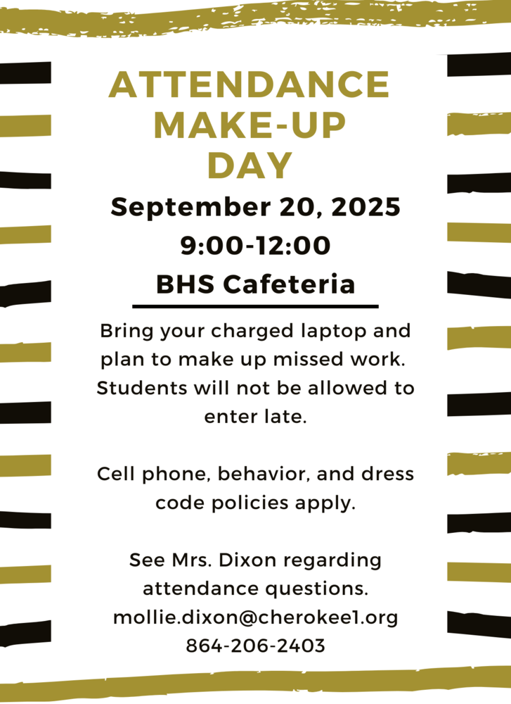 Attendance Make-up Day. September 10 9 am - 12 pm  BHS cafeteria. Bring your charged laptop and plan to make up missed work. Cell phone,  behavior,  and dress code apply. See Mrs. Dixon  regarding attendance 864-206-2403