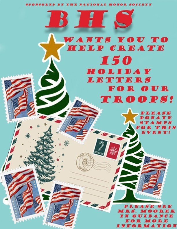 BHS wants you to help create 150 holiday letters for our troops. Please donate stamps for this event. See Mrs. Moorer in Guidance for more information.