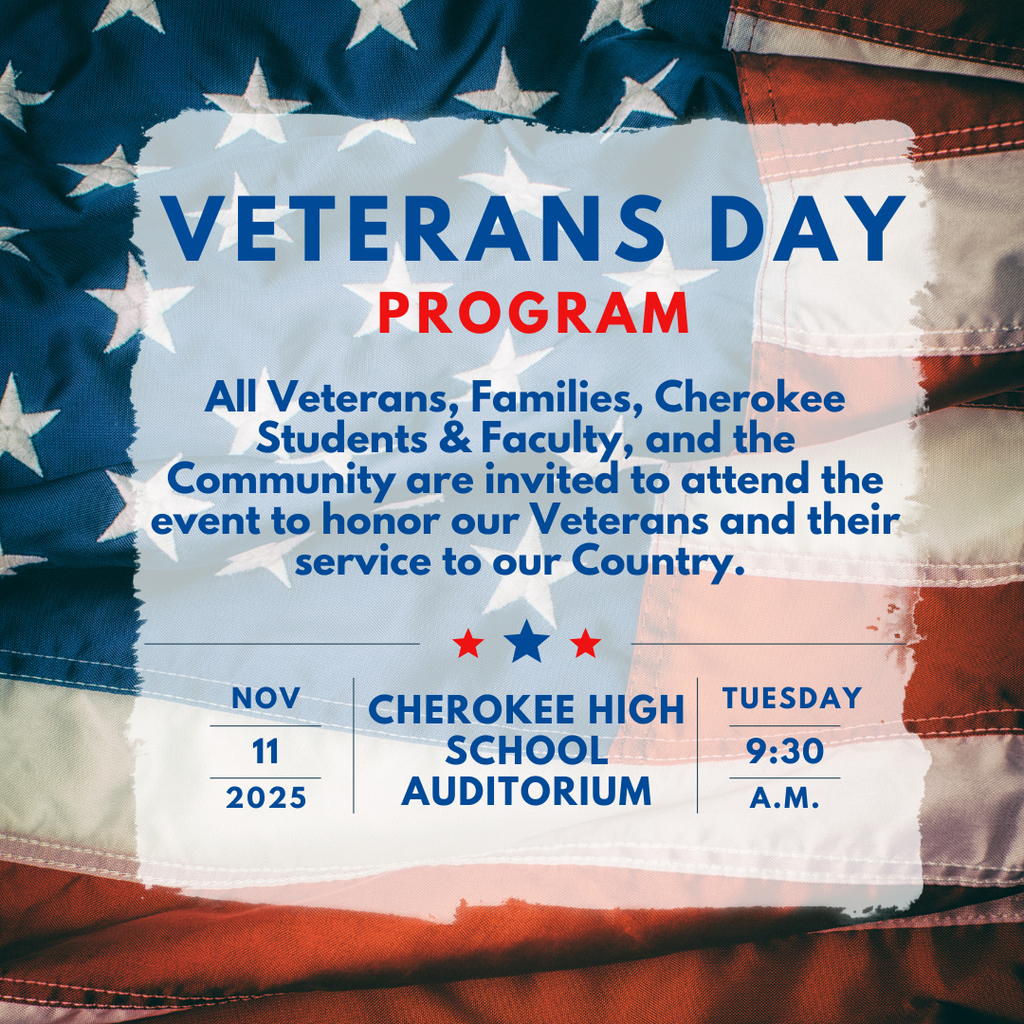 Flyer with a USA flag in the background. All Veterans, Families, Cherokee Students & Faculty, and the Community are invited to attend our Veterans Day Program on Friday, November 10th at 9am. We look forward to honoring our Veterans and their service to our Country. Following the program we invite our Veterans and a guest to attend a brunch in their honor.