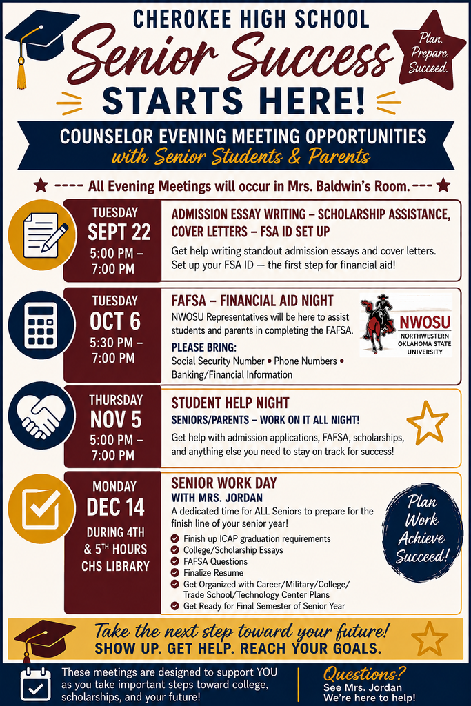 Cherokee High School Senior Success Starts Here flyer announcing counselor meeting opportunities for senior students and parents. All evening meetings will be held in Mrs. Baldwin’s room. Dates and topics include: September 22 from 5–7 p.m. for admission essay writing, scholarship assistance, cover letters, and FSA ID setup; October 6 from 5:30–7 p.m. for FAFSA assistance with NWOSU representatives; November 5 from 5–7 p.m. for a Student Help Night covering admissions, FAFSA, scholarships, and other senior needs; and December 14 during 4th and 5th hours in the CHS Library for Senior Work Day with Mrs. Jordan. The flyer encourages seniors and parents to plan, prepare, get help, and work toward future goals.