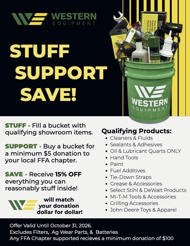 Stuff, Support & Save fundraiser. Customers can fill a bucket with qualifying showroom items, make a minimum $5 donation to their local FFA chapter, and receive 15% off everything they can reasonably fit inside the bucket. Qualifying items include cleaners and fluids, sealants and adhesives, oil and lubricant quarts, hand tools, paint, fuel additives, tie-down straps, grease and accessories, select STIHL and DeWalt products, Mi-T-M tools and accessories, grilling accessories, and John Deere toys and apparel. The offer is valid through October 31, 2026. Filters, ag wear parts, and batteries are excluded. Supported FFA chapters receive a minimum $100 donation, and donations are matched dollar-for-dollar.