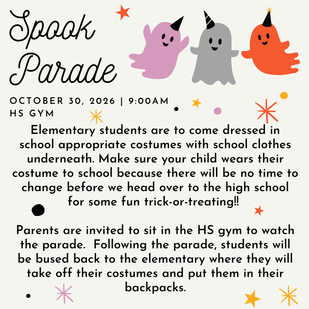Spook Parade Flyer. Oct 30, 2026 at 9am in the HS Gym. Elementary students are to come dressed in school appropriate costumes with school clothes underneath. Make sure your child wears their costume to school because there will be no time to change before we head over to the high school for some fun trick-or-treating!! Parents are invited to sit in the HS gym to watch the parade. Following the parade, students will be bused back to the elementary where they will take off their costumes and put them in their backpacks.