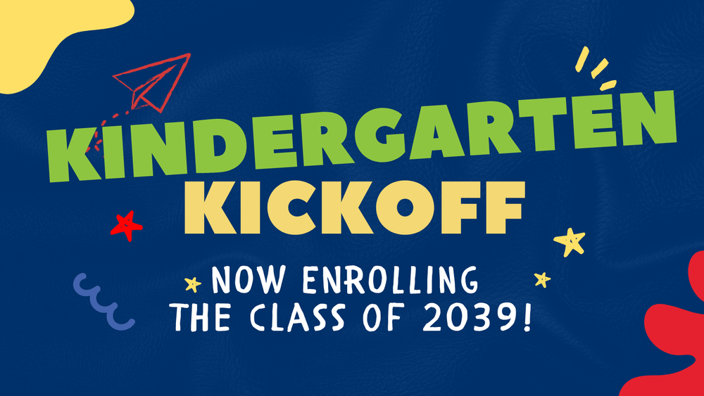 Kindergarten Kickoff Now enrolling the class of 2039