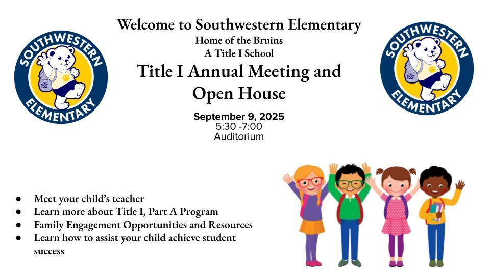 Title I Annual Meeting and Open House September 9, 2025 5:30 -7:00 Auditorium Meet your child’s teacher Learn more about Title I, Part A Program Family Engagement Opportunities and Resources Learn how to assist your child achieve student success