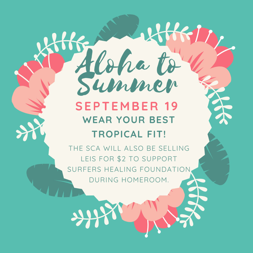 Aloha to summer September 19, wear your best tropical fit! The SCA will also be selling leis for $2 to support Surfers Healing Foundation during homeroom.