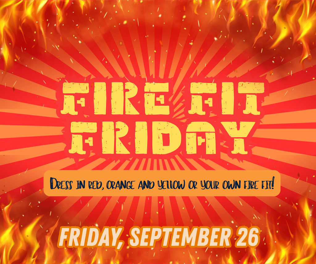 Fire Fit Friday, dress in red, orange, and yellow or your own fire fit! Friday September 26