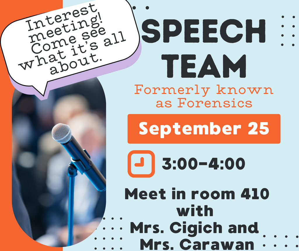 interest meeting for speech team, September 25 from 3-4PM meet in room 410 with Mrs. Cigich and Mrs. Carawan